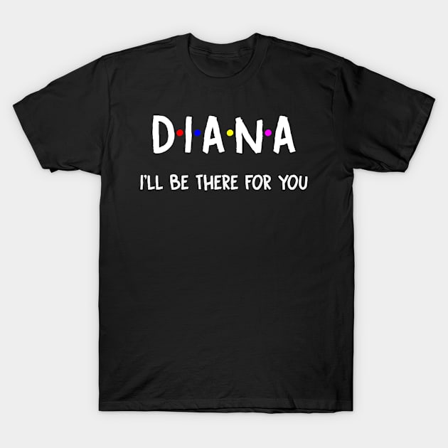 Diana I'll Be There For You | Diana FirstName | Diana Family Name | Diana Surname | Diana Name T-Shirt by CarsonAshley6Xfmb